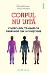 Corpul nu uită: Vindecarea traumelor profunde din inconștient