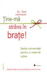 Ține-mă strâns în brațe. Șapte conversații pentru o viață de iubire