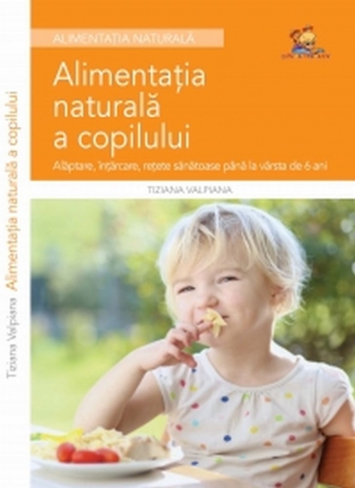 Alimentația naturală a copilului: alăptare, înțărcare, rețete sănătoase până la vârsta de 6 ani