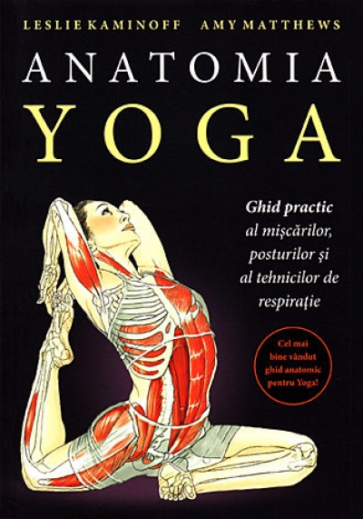 Anatomia yoga: ghid practic al mișcărilor, posturilor și al tehnicilor de respirație