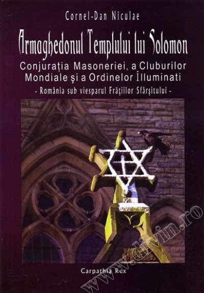 Armaghedonul Templului lui Solomon. Conjurația Masoneriei, a Cluburilor Mondiale și a Ordinelor Illuminati. România sub viesparul Frățiilor Sfârșitului