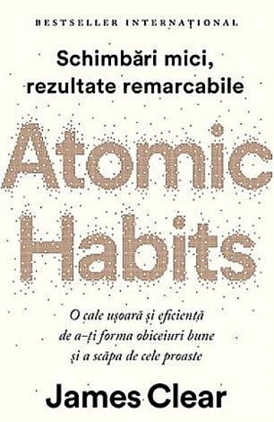 Atomic Habits - Schimbări mici, rezultate remarcabile: O cale ușoară și eficientă de a-ți forma obiceiuri bune și a scăpa de cele proaste