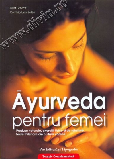 Ayurveda pentru femei. Produse naturale, exerciții fizice și de relaxare, texte milenare din cultura vedică