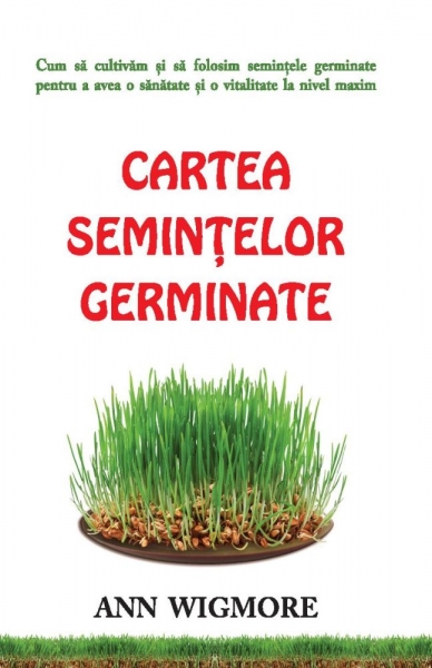 Cartea semințelor germinate: Cum să cultivăm și să folosim semințele germinate pentru a avea o sănătate și o vitalitate la nivel maxim