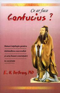 Ce ar face Confucius? Sfaturi înțelepte pentru dobândirea succesului și arta bunei conviețuiri în societate