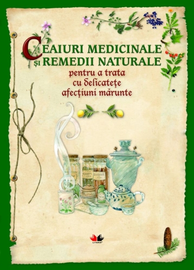 Ceaiuri medicinale și remedii naturale pentru a trata cu delicatețe afecțiuni mărunte