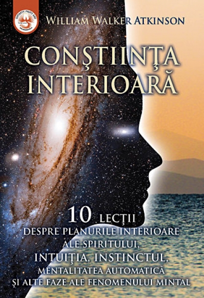 Conștiința interioară. Zece lecții despre planurile interioare ale spiritului, intuiția, instinctul, mentalitatea automatică și alte faze ale fenomenului mintal