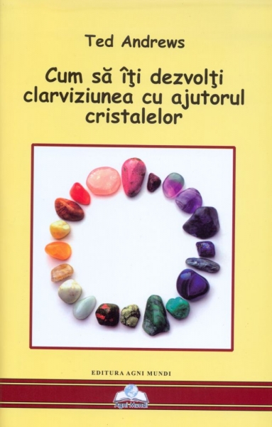 Cum să îți dezvolți clarviziunea cu ajutorul cristalelor: Instrumente pentru prezicerile străvechi și clarviziunea modernă (Cristalele și Noua Eră)