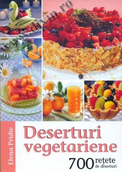 Deserturi vegetariene. 700 rețete de deserturi