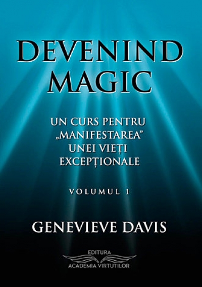 Devenind magic (vol. 1). Un curs pentru „manifestarea” unei vieți excepționale