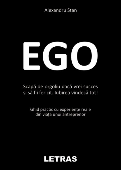 Ego. Scapă de orgoliu dacă vrei succes. Ghid practic cu experiențe reale din viața unui antreprenor