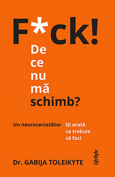F*ck! De ce nu mă schimb? Un neurocercetător îți arată ce trebuie să faci