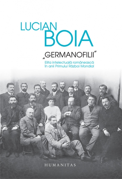 Germanofilii. Elita intelectuală românească în anii Primului Război Mondial