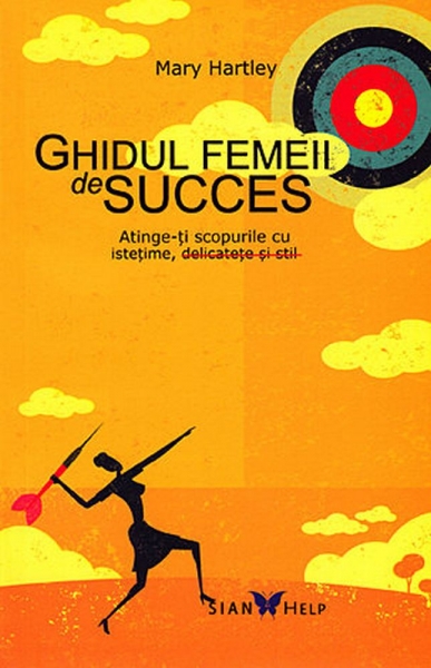 Ghidul femeii de succes: atinge-ți scopurile cu istetime, delicatete si stil