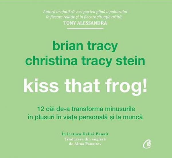 Kiss that frog! 12 căi de-a transforma minusurile în plusuri în viața personală și la muncă