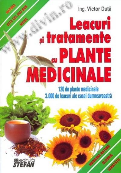 Leacuri și tratamente cu plante medicinale. 120 de plante medicinale. 3.000 de leacuri ale casei dumneavoastra