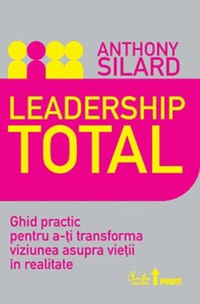Leadership total: Ghid practic pentru a-ti transforma viziunea asupra vietii in realitate