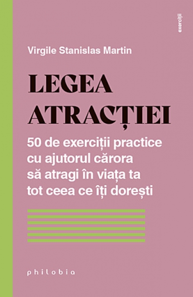 Legea atracției: 50 de exerciții practice cu ajutorul cărora să atragi în viața ta tot ceea ce îți dorești