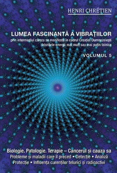 Lumea fascinantă a vibrațiilor - vol. 5: prin intermediul cărora se manifestă în cadrul Creației Dumnezeiești feluritele energii mai mult sau mai puțin tainice