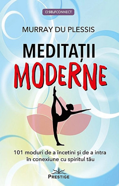 Meditații moderne. 101 moduri de a încetini și de a intra în conexiune cu spiritul tău