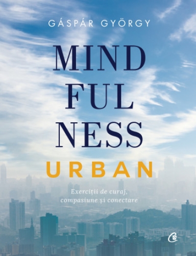 Mindfulness urban: Exerciții de curaj, compasiune și conectare