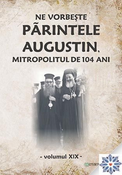 Ne vorbește părintele Augustin, mitropolitul de 104 ani (vol. XIX)