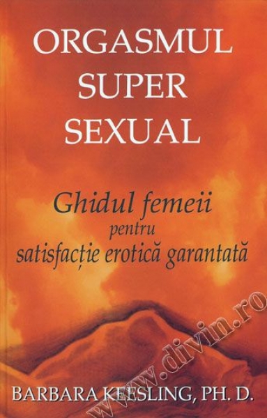 Orgasmul super sexual. Ghidul femeii pentru satisfacție erotică garantată
