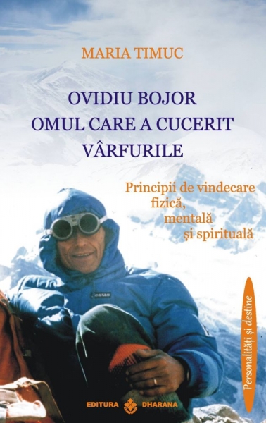 Ovidiu Bojor Omul care a cucerit vârfurile: Principii de vindecare fizică, mentală și spirituală