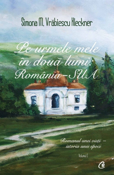 Pe urmele mele în două lumi: România - SUA. Volumul I: Romanul unei vieți - cronica unei epoci