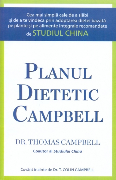 Planul dietetic Campbell: Cea mai simplă cale de a slăbi și de a te vindeca prin adoptarea dietei bazată pe plante și pe alimente integrale recomandate de Studiul China