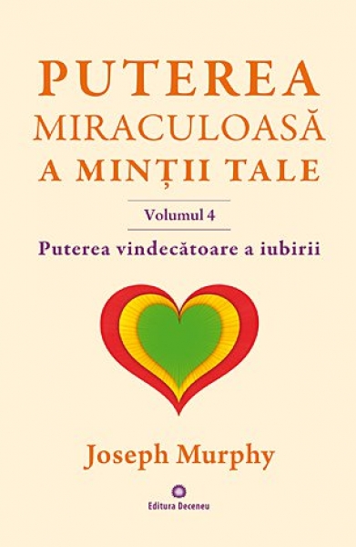 Puterea miraculoasă a minții tale - vol. 4: Puterea vindecătoare a iubirii