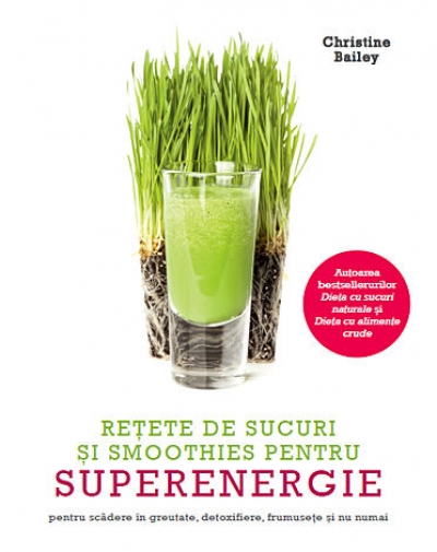 Rețete de sucuri și smoothies pentru superenergie: Pentru scădere în greutate, detoxifiere, frumusețe și nu numai