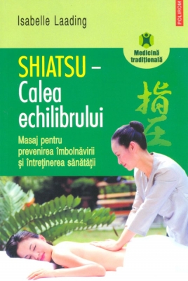 Shiatsu – Calea echilibrului. Masaj pentru prevenirea îmbolnăvirii și întreținerea sănătății