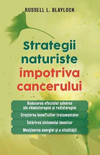 Strategii naturiste împotriva cancerului: reducerea efectelor adverse ale chimioterapiei și radioterapiei - creșterea beneficiilor tratamentelor - întărirea sistemului imunitar