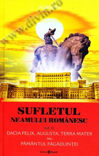 Sufletul neamului românesc. Vol. 2. Dacia Felix, Augusta, Terra Mater sau Pământul Făgăduinței