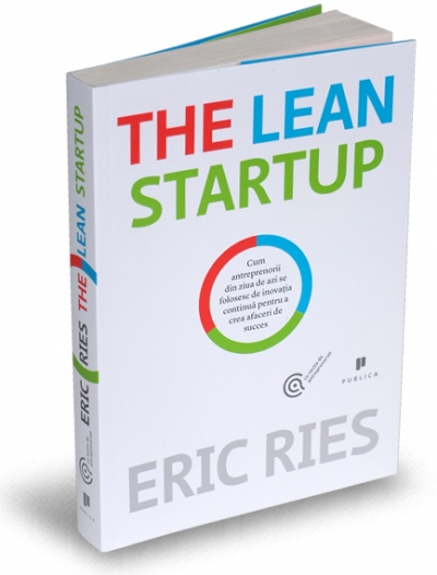 The Lean Startup. Cum antreprenorii din ziua de azi se folosesc de inovația continuă pentru a crea afaceri de succes