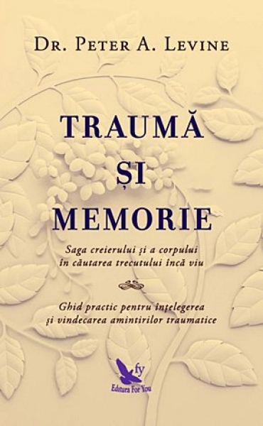 Traumă și memorie: Saga creierului și a corpului în căutarea trecutului încă viu. Ghid practic pentru înțelegerea și vindecarea amintirilor traumatice
